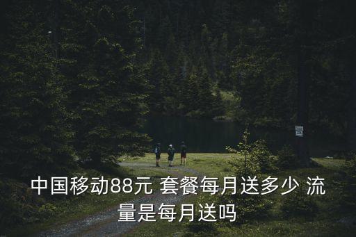 中國(guó)移動(dòng)88元 套餐每月送多少 流量是每月送嗎