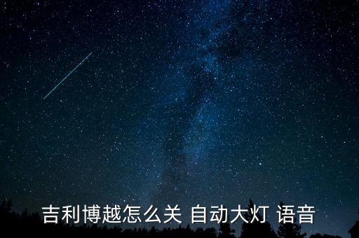 吉利博越怎么關(guān) 自動(dòng)大燈 語(yǔ)音