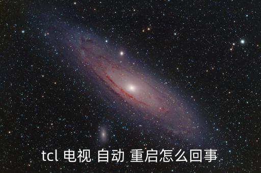 tcl 電視 自動(dòng) 重啟怎么回事