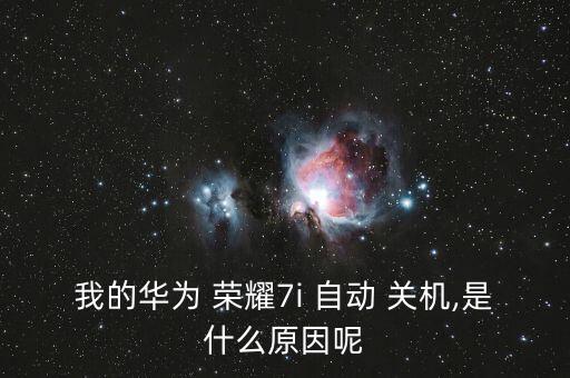 我的華為 榮耀7i 自動(dòng) 關(guān)機(jī),是什么原因呢