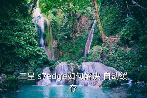 s7edge系統(tǒng)自動管理,三星手機(jī)管理自動run如何進(jìn)入?