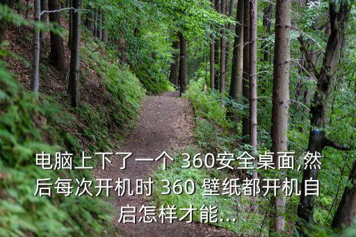 電腦上下了一個 360安全桌面,然后每次開機時 360 壁紙都開機自啟怎樣才能...