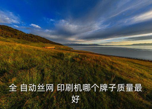 全 自動絲網(wǎng) 印刷機哪個牌子質(zhì)量最好