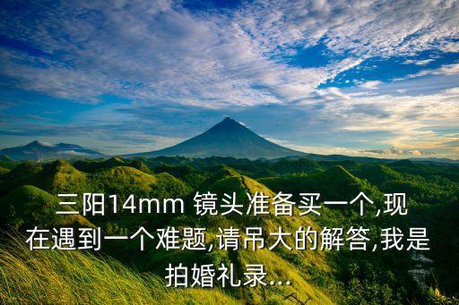 三陽鏡頭廣角自動,不熟悉鏡頭使用切勿盲目追求大光圈