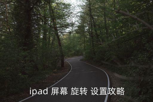 ipad自動旋轉(zhuǎn)屏幕設(shè)置,關(guān)于屏幕旋轉(zhuǎn)設(shè)置攻略