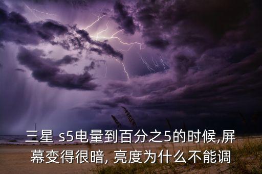三星 s5電量到百分之5的時候,屏幕變得很暗, 亮度為什么不能調(diào)