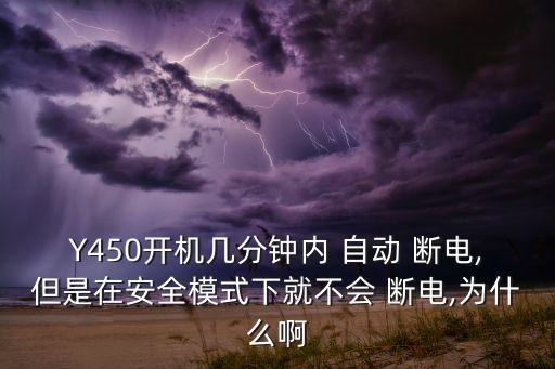 Y450開機幾分鐘內(nèi) 自動 斷電,但是在安全模式下就不會 斷電,為什么啊