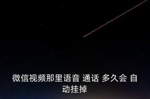 微信視頻那里語音 通話 多久會 自動掛掉