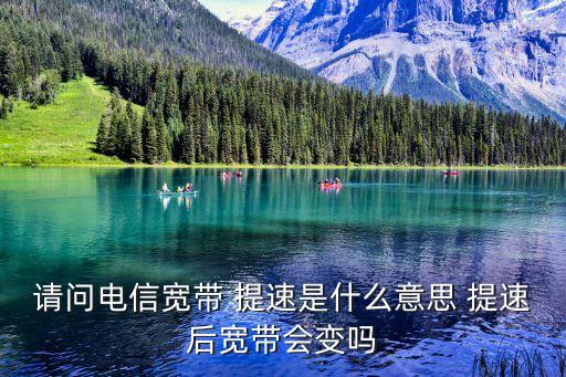 請(qǐng)問(wèn)電信寬帶 提速是什么意思 提速后寬帶會(huì)變嗎