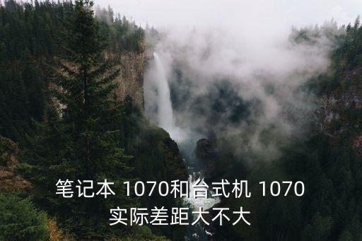 筆記本 1070和臺(tái)式機(jī) 1070實(shí)際差距大不大