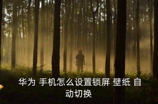 華為手機自動壁紙固定,關(guān)閉手機鎖屏即可瀏覽手機壁紙
