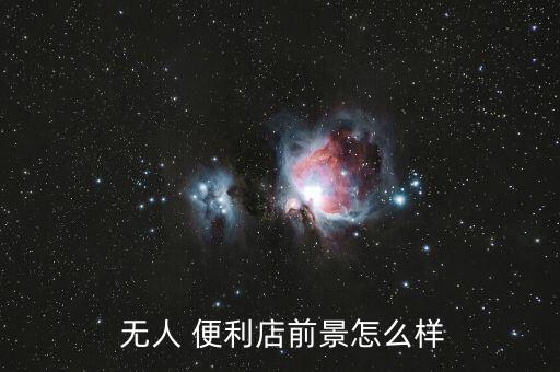  無(wú)人 便利店前景怎么樣
