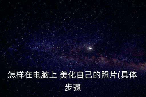 怎樣在電腦上 美化自己的照片(具體步驟