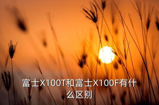 富士X100T和富士X100F有什么區(qū)別