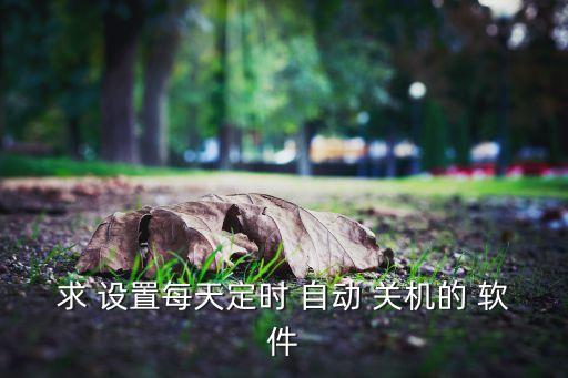 求 設(shè)置每天定時(shí) 自動 關(guān)機(jī)的 軟件