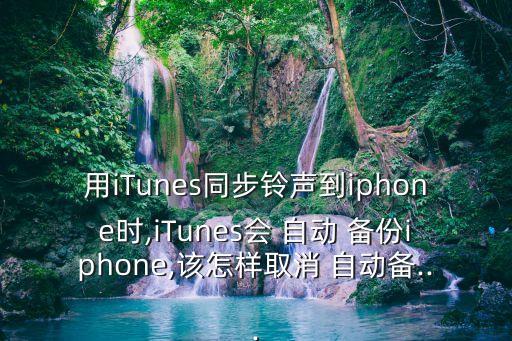 用iTunes同步鈴聲到iphone時(shí),iTunes會(huì) 自動(dòng) 備份iphone,該怎樣取消 自動(dòng)備...