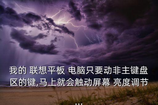 我的 聯(lián)想平板 電腦只要動非主鍵盤區(qū)的鍵,馬上就會觸動屏幕 亮度調(diào)節(jié)...