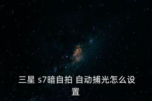  三星 s7暗自拍 自動(dòng)捕光怎么設(shè)置