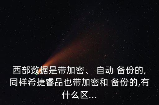 西部數(shù)據(jù)是帶加密、 自動 備份的,同樣希捷睿品也帶加密和 備份的,有什么區(qū)...