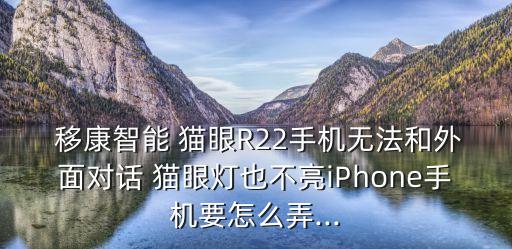  移康智能 貓眼R22手機(jī)無法和外面對話 貓眼燈也不亮iPhone手機(jī)要怎么弄...