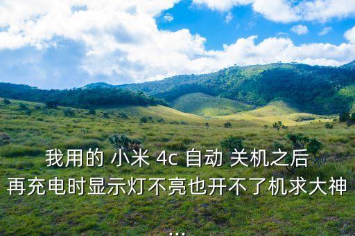 我用的 小米 4c 自動(dòng) 關(guān)機(jī)之后再充電時(shí)顯示燈不亮也開(kāi)不了機(jī)求大神...