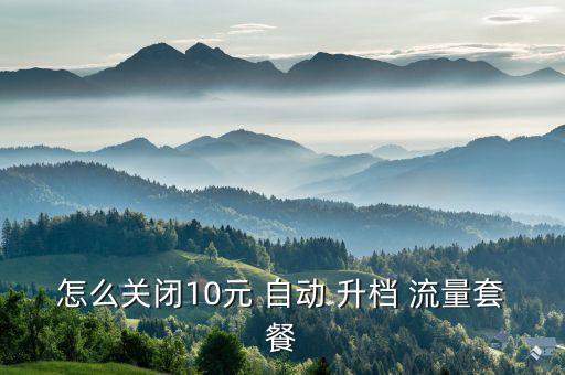 怎么關(guān)閉10元 自動(dòng) 升檔 流量套餐