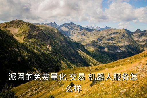 派網(wǎng)的免費(fèi)量化 交易 機(jī)器人服務(wù)怎么樣