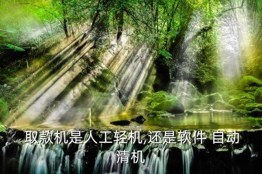  取款機是人工輕機,還是軟件 自動清機