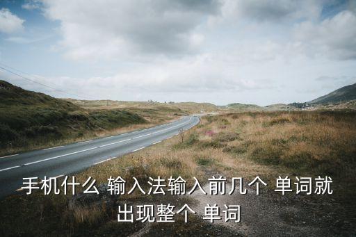 手機(jī)什么 輸入法輸入前幾個(gè) 單詞就出現(xiàn)整個(gè) 單詞