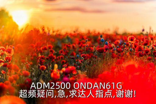 ADM2500 ONDAN61G 超頻疑問,急,求達人指點,謝謝!