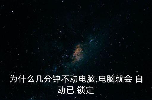為什么幾分鐘不動電腦,電腦就會 自動已 鎖定