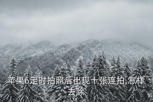 蘋果6定時(shí)拍照后出現(xiàn)十張連拍,怎樣去除