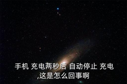  手機(jī) 充電兩秒后 自動停止 充電,這是怎么回事啊