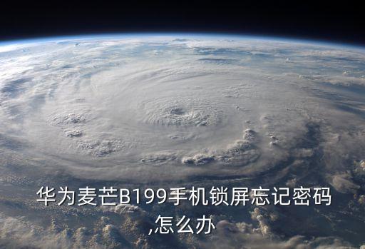  華為麥芒B199手機(jī)鎖屏忘記密碼,怎么辦