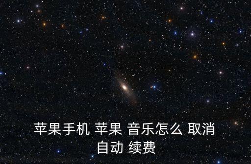  蘋果手機(jī) 蘋果 音樂怎么 取消 自動(dòng) 續(xù)費(fèi)