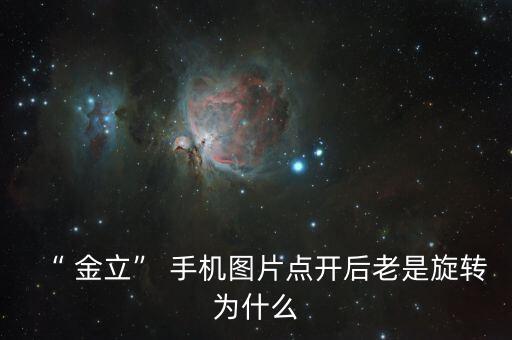 “ 金立” 手機(jī)圖片點(diǎn)開后老是旋轉(zhuǎn)為什么