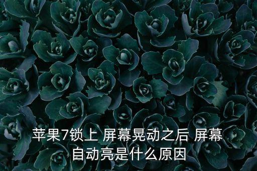  蘋果7鎖上 屏幕晃動之后 屏幕 自動亮是什么原因