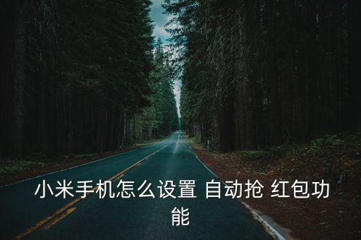  小米手機(jī)怎么設(shè)置 自動(dòng)搶 紅包功能