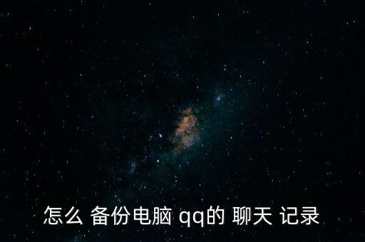 怎么 備份電腦 qq的 聊天 記錄