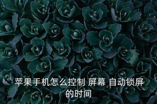  蘋果手機(jī)怎么控制 屏幕 自動(dòng)鎖屏的時(shí)間
