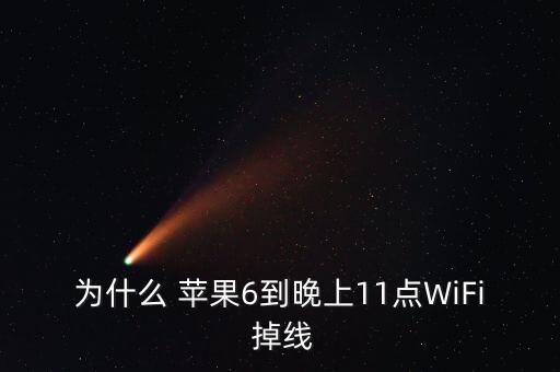 為什么 蘋果6到晚上11點(diǎn)WiFi 掉線