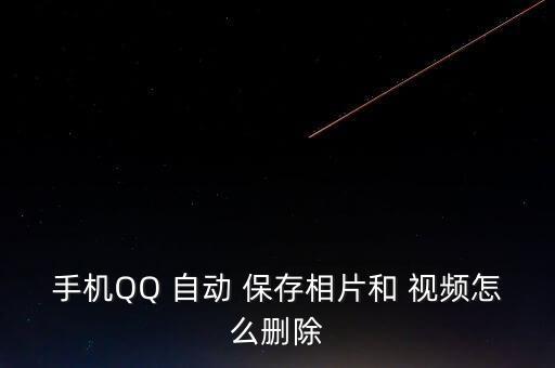 手機QQ 自動 保存相片和 視頻怎么刪除