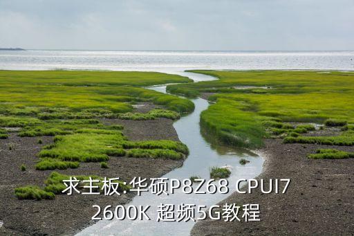 求主板:華碩P8Z68 CPUI72600K 超頻5G教程