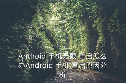 Android 手機(jī)無(wú)限 重啟怎么辦Android 手機(jī) 重啟原因分析