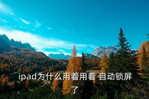  ipad為什么用著用著 自動(dòng)鎖屏了