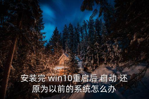 安裝完 win10重啟后 自動 還原為以前的系統(tǒng)怎么辦