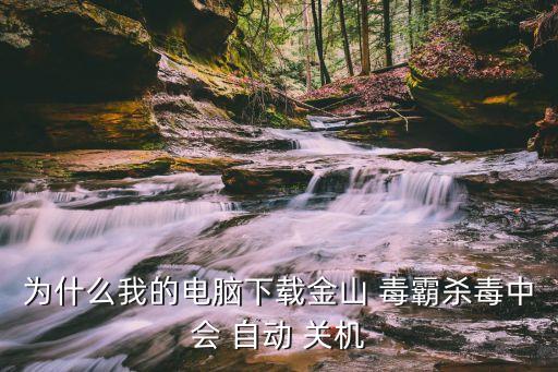 為什么我的電腦下載金山 毒霸殺毒中會(huì) 自動(dòng) 關(guān)機(jī)