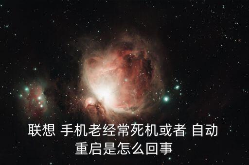  聯(lián)想 手機(jī)老經(jīng)常死機(jī)或者 自動 重啟是怎么回事