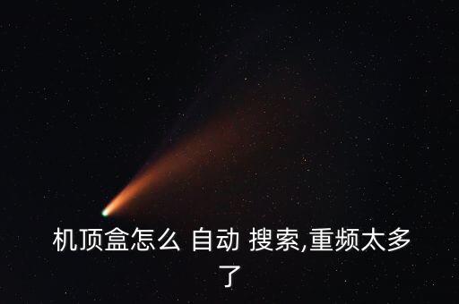  機(jī)頂盒怎么 自動 搜索,重頻太多了