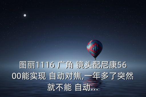 圖麗1116 廣角 鏡頭配尼康5600能實(shí)現(xiàn) 自動(dòng)對(duì)焦,一年多了突然就不能 自動(dòng)...